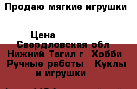 Продаю мягкие игрушки › Цена ­ 450-1000 - Свердловская обл., Нижний Тагил г. Хобби. Ручные работы » Куклы и игрушки   